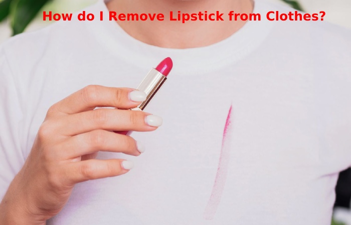 How do I Remove Lipstick from Clothes?