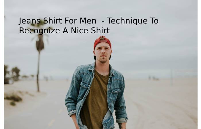 Jeans Shirt For Men - Technique To Recognize A Nice Shirt