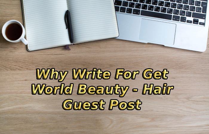 Why Write For Get World Beauty - Hair Guest Post