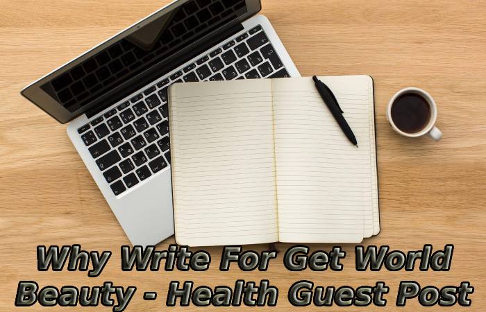 Why Write For Get World Beauty - Health Guest Post