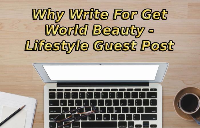 Why Write For Get World Beauty - Lifestyle Guest Post