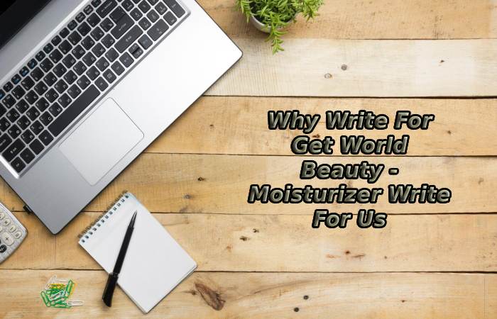 Why Write For Get World Beauty - Moisturizer Write For Us