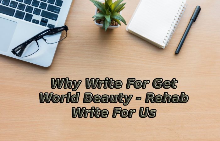 Why Write For Get World Beauty - Rehab Write For Us